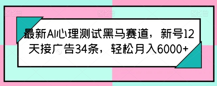 最新AI心理测试黑马赛道,新号12天接广告34条,轻松月入6000+【揭秘】 最新AI心理测试黑马赛道,新号12天接广告34条,轻松月入6000+【揭秘】