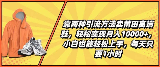靠两种引流方法卖莆田高端鞋,轻松实现月入1W+,小白也能轻松上手,每天只要1小时【揭秘】 靠两种引流方法卖莆田高端鞋,轻松实现月入1W+,小白也能轻松上手,每天只要1小时【揭秘】