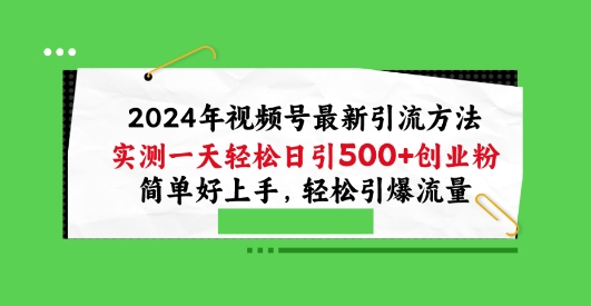 2024视频号引流宝典,实测一天轻松日引100+创业粉,简单好上手,轻松引爆流量【揭秘】 2024视频号引流宝典,实测一天轻松日引100+创业粉,简单好上手,轻松引爆流量【揭秘】
