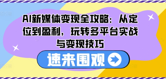 AI新媒体变现全攻略:从定位到盈利,玩转多平台实战与变现技巧 AI新媒体变现全攻略:从定位到盈利,玩转多平台实战与变现技巧