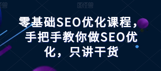 零基础SEO优化教程——手把手教你做SEO优化,只讲干货 零基础SEO优化教程——手把手教你做SEO优化,只讲干货