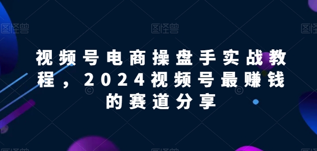 【2024视频号电商掘金指南】解锁电商盈利密码,实战教程助你领先赛道! 【2024视频号电商掘金指南】解锁电商盈利密码,实战教程助你领先赛道!
