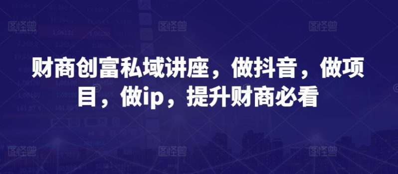 财商逆袭之路：抖音IP打造与项目实战全攻略