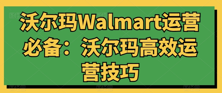 沃尔玛WALMART运营必备:沃尔玛高效运营技巧 沃尔玛WALMART运营必备:沃尔玛高效运营技巧