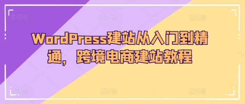 WORDPRESS建站教程:从入门到精通,轻松打造跨境电商网站! WORDPRESS建站教程:从入门到精通,轻松打造跨境电商网站!