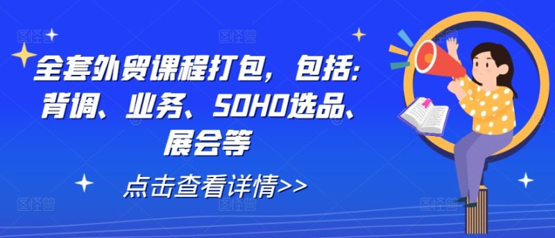 全套外贸课程打包,包括:背调、业务、SOHO选品、展会等 全套外贸课程打包,包括:背调、业务、SOHO选品、展会等