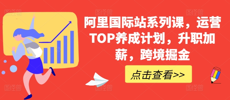 阿里国际站系列课,运营TOP养成计划,升职加薪,跨境掘金 阿里国际站系列课,运营TOP养成计划,升职加薪,跨境掘金