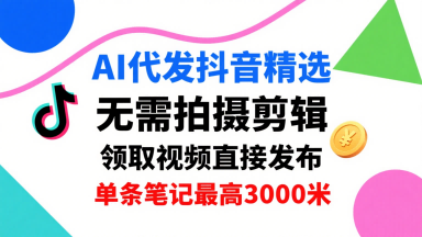 AI代发抖音精选，领取视频直接发布，单号每天领取3条，单条笔记最高3k，无需拍摄剪辑，懒人福利-一鸣资源网