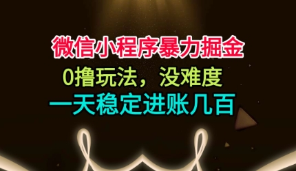 微信小程序暴力掘金，0撸玩法，没难度，一天稳定进账几张【揭秘】-一鸣资源网