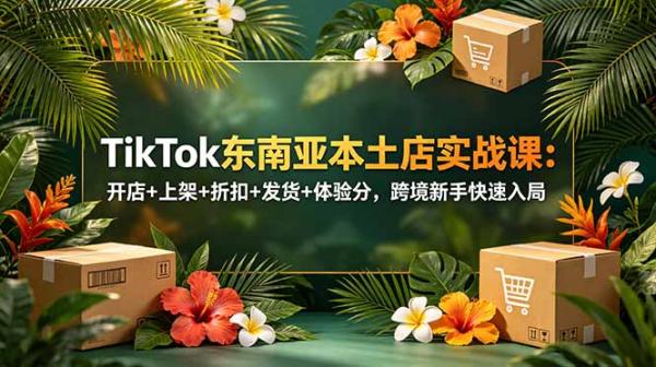 图片[1]-TikTok东南亚本土店实战课：开店+上架+折扣+发货+体验分，跨境新手快速入局-一鸣资源网