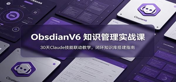 ObsidianV6 知识管理实战课：30天Claude技能联动教学，闭环知识库搭建指南-一鸣资源网