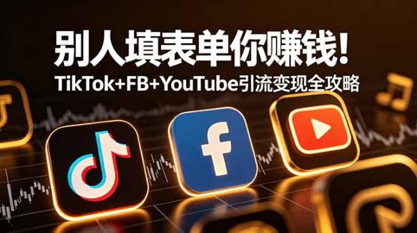 别人填表单你赚钱！TikTok+FB+YouTube 引流变现全攻略【原创双语字幕】-一鸣资源网