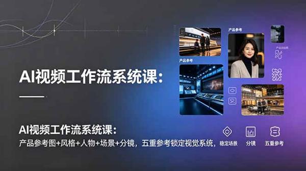 AI视频工作流系统课：产品参考图+风格+人物+场景+分镜，五重参考锁定视觉系统，稳定产出高质量视频-一鸣资源网