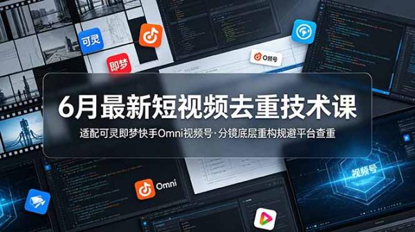 6月最新短视频去重技术课，适配可灵即梦快手Omni视频号，分镜底层重构规避平台查重-一鸣资源网