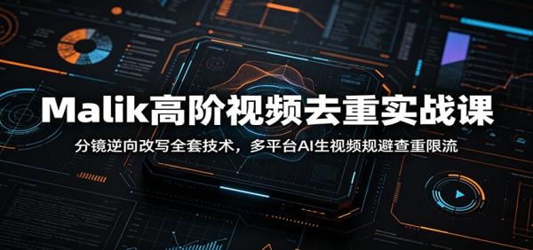 Malik高阶视频去重实战课：分镜逆向改写全套技术，多平台AI生视频规避查重限流-一鸣资源网