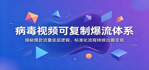 病毒视频可复制爆流体系：揭秘爆款流量底层逻辑，标准化流程持续出圈变现-一鸣资源网