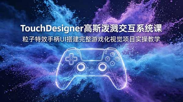 TouchDesigner高斯泼溅交互系统课，粒子特效手柄UI搭建完整游戏化视觉项目实操教学-一鸣资源网