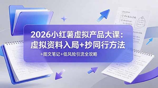 2026小红薯虚拟产品大课：虚拟资料入局+抄同行方法+图文笔记+低风险引流全攻略-一鸣资源网