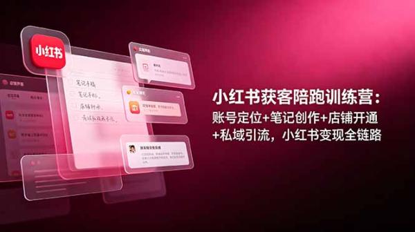 小红书获客陪跑训练营：账号定位+笔记创作+店铺开通+私域引流，小红书变现全链路-一鸣资源网