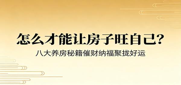 付费文章《怎么才能让房子旺自己？》八大养房秘籍催财纳福聚拢好运-一鸣资源网