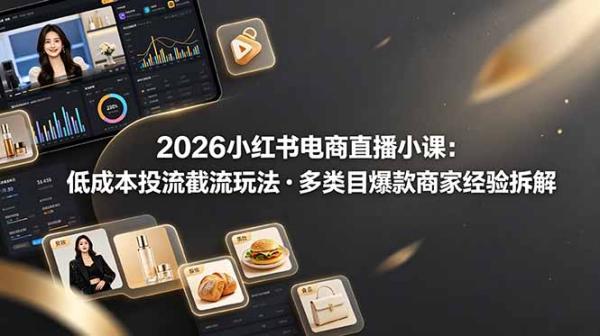 2026小红书电商直播小课，低成本投流截流玩法，多类目爆款商家经验完整拆解教学-一鸣资源网