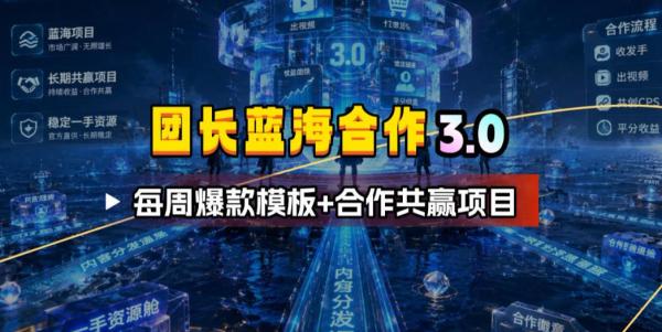 图片[1]-团长蓝海合作3.0，每周爆款模板+合作共赢项目-一鸣资源网