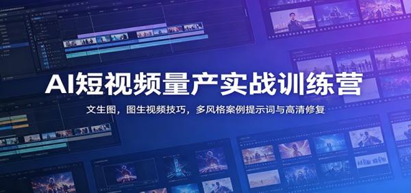 AI短视频量产实战训练营：文生图，图生视频技巧，多风格案例提示词与高清修复-一鸣资源网