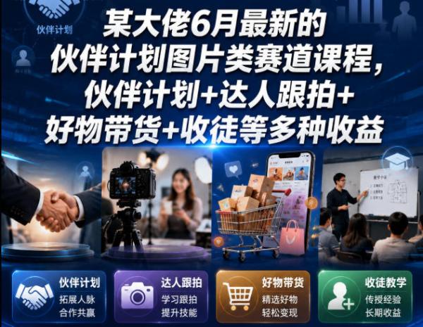某大佬6月最新的伙伴计划图片类赛道课程，伙伴计划+达人跟拍+好物带货+收徒等多种收益-一鸣资源网