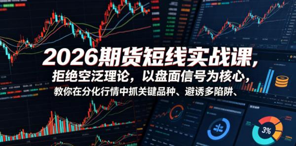 2026期货短线实战课，拒绝空泛理论，以盘面信号为核心，教你在分化行情中抓关键品种、避诱多陷阱(更新)-一鸣资源网