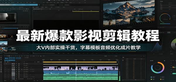 最新爆款影视剪辑教程：大V内部实操干货，字幕模板音频优化成片教学-一鸣资源网