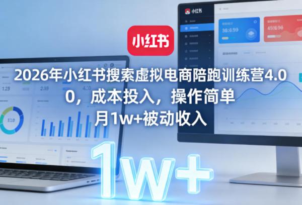 2026年小红书搜索虚拟电商陪跑训练营4.0，0成本投入，操作简单，月1w+被动收入(更新0628)-一鸣资源网