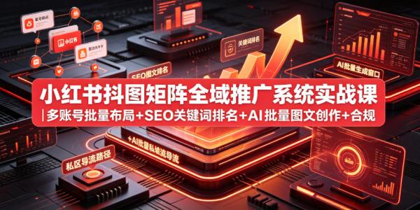 小红书抖图矩阵全域推广系统实战课｜多账号批量布局+SEO关键词排名+AI批量图文创作+合规私域导流完整落地教程-一鸣资源网