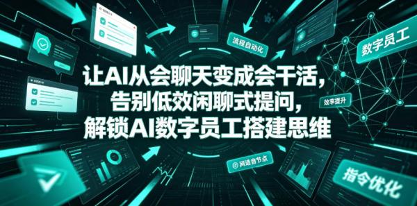 让AI从会聊天变成会干活，告别低效闲聊式提问，解锁AI数字员工搭建思维-一鸣资源网