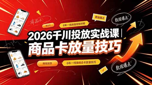 2026千川投放实战课｜6年一线操盘经验拆解，通俗讲解全域投放，吃透商品卡放量技巧-一鸣资源网