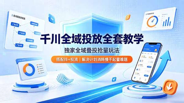 千川全域投放全套教学，独家全域叠投抢量玩法，搭配抖+投流，解决计划消耗慢不起量难题-一鸣资源网