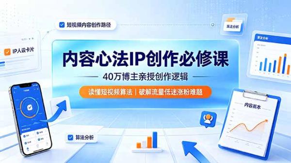 内容心法IP创作必修课：40万博主亲授创作逻辑，读懂短视频算法，破解流量低迷涨粉难题-一鸣资源网