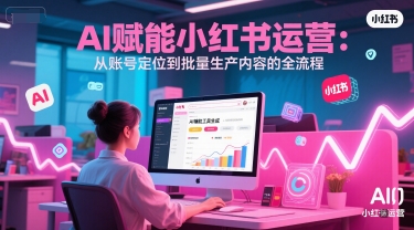 图片[1]-AI 赋能小红书运营：从账号定位到批量生产内容的全流程-一鸣资源网