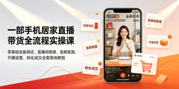 一部手机居家直播带货全流程实操课｜零基础设备调试、直播间搭建、音频氛围、开播设置、转化成交全套落地教程-一鸣资源网