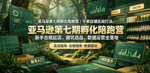 亚马逊孵化陪跑营｜千单店铺实战打法，新手合规起店、避坑选品、数据运营全落地(更新0708)-一鸣资源网