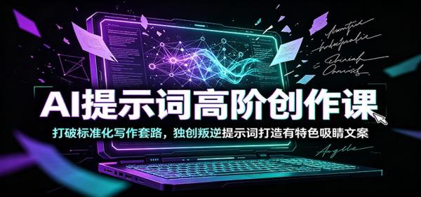 AI提示词高阶创作课：打破标准化写作套路，独创叛逆提示词打造有特色吸睛文案-一鸣资源网