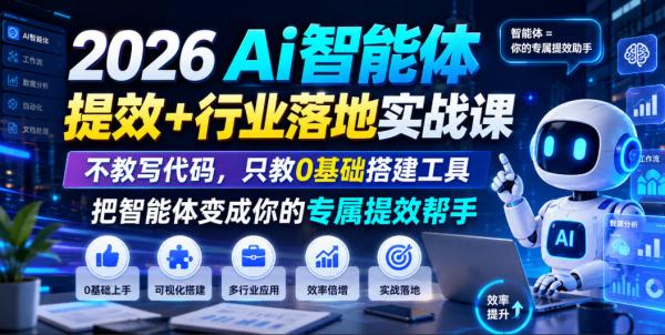 2026Ai智能体提效+行业落地实战课，不教写代码，只教0基础搭建工具把智能体变成你的专属提效帮手-一鸣资源网