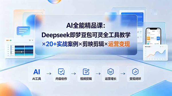 AI全能精品课：Deepseek即梦豆包可灵全工具教学×20+实战案例×剪映剪辑×运营变现-一鸣资源网