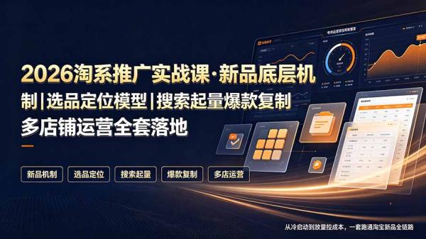 2026淘系推广实战课·新品底层机制｜选品定位模型｜搜索起量爆款复制多店铺运营全套落地教程-一鸣资源网