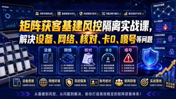 矩阵获客基建风控隔离实战课，解决设备、网络、核对、卡0、嘎号等问题-一鸣资源网