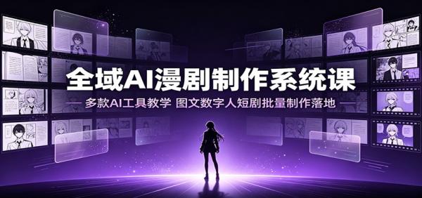 全域AI漫剧制作系统课：多款AI工具教学，图文数字人短剧批量制作落地-一鸣资源网