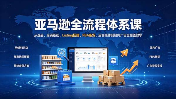 亚马逊全流程体系课：从选品、店铺基础、Listing搭建、FBA备货、后台操作到站内广告全覆盖教学-一鸣资源网