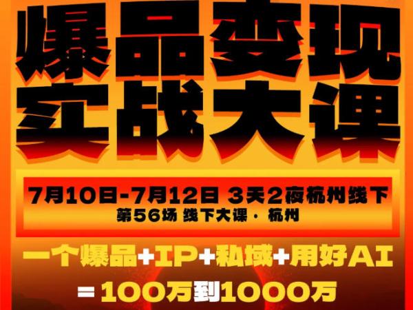 爆品变现实战大课，从爆品，到流量，到成交，一个爆品+IP+私域+用好AI=100W到1000W(7月10-12日)-一鸣资源网