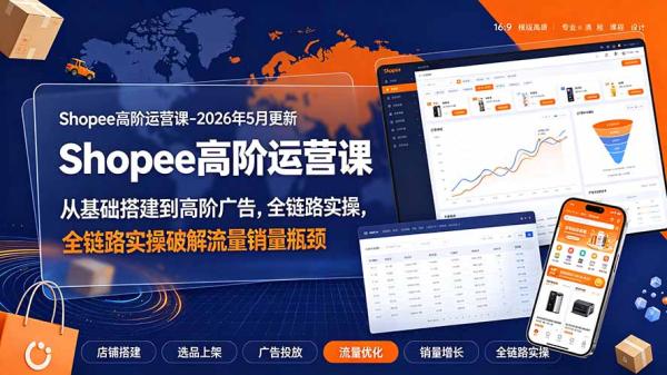 Shopee高阶运营课-2026年更新，从基础搭建到高阶广告，全链路实操破解流量销量瓶颈-一鸣资源网