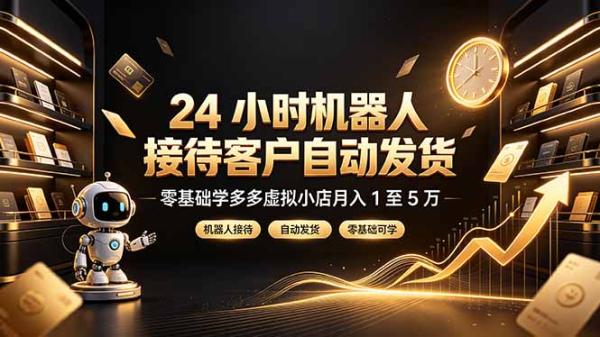 24 小时机器人接待客户自动发货，零基础学多多虚拟小店月入 1 至 5 万-一鸣资源网