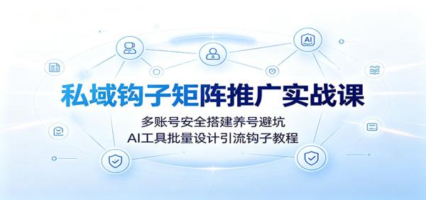 私域钩子矩阵推广实战课：多账号安全搭建养号避坑，AI工具批量设计引流钩子教程-一鸣资源网